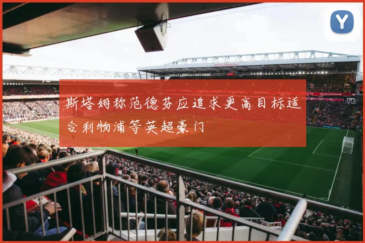 斯塔姆称范德芬应追求更高目标适合利物浦等英超豪门