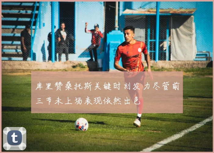 库里赞桑托斯关键时刻发力尽管前三节未上场表现依然出色