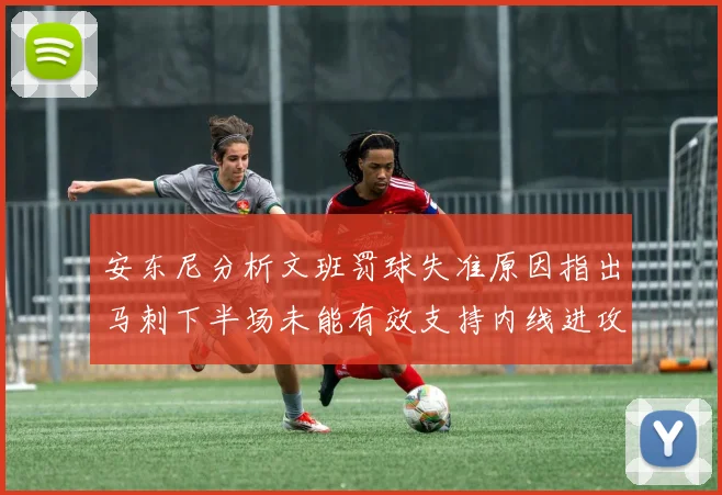 安东尼分析文班罚球失准原因指出马刺下半场未能有效支持内线进攻