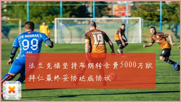 法兰克福坚持布朗转会费5000万欧拜仁最终妥协达成协议