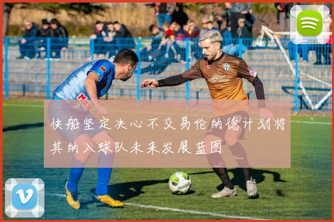 快船坚定决心不交易伦纳德计划将其纳入球队未来发展蓝图