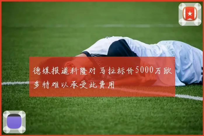德媒报道科隆对马拉标价5000万欧多特难以承受此费用