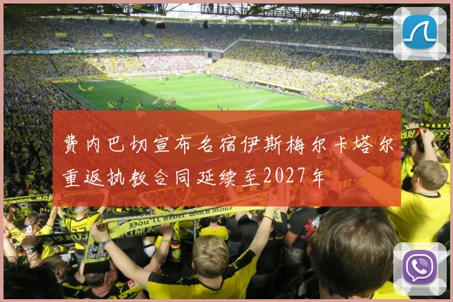 费内巴切宣布名宿伊斯梅尔卡塔尔重返执教合同延续至2027年