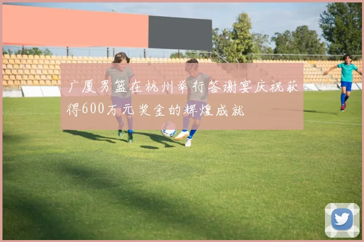 广厦男篮在杭州举行答谢宴庆祝获得600万元奖金的辉煌成就