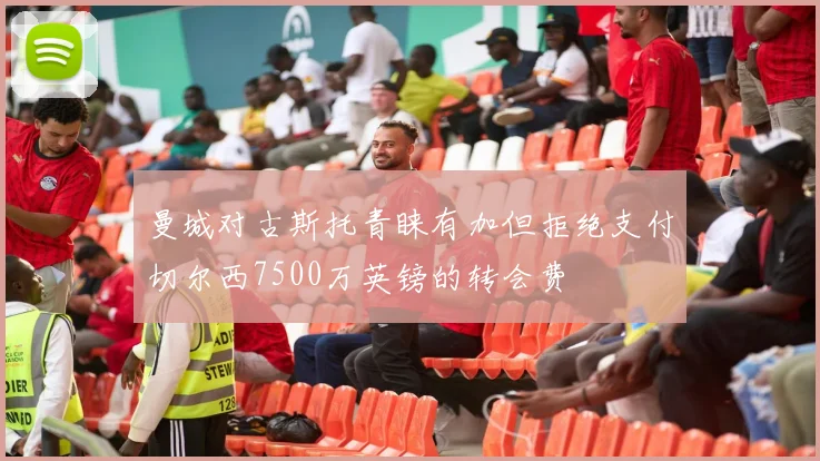曼城对古斯托青睐有加但拒绝支付切尔西7500万英镑的转会费