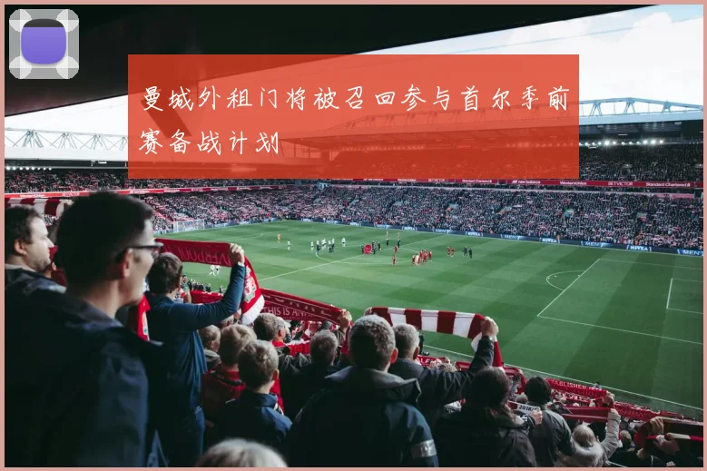 曼城外租门将被召回参与首尔季前赛备战计划