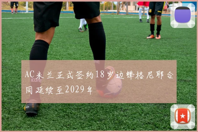AC米兰正式签约18岁边锋格尼耶合同延续至2029年