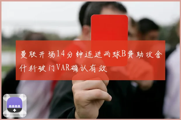 曼联开场14分钟连进两球B费助攻舍什科破门VAR确认有效