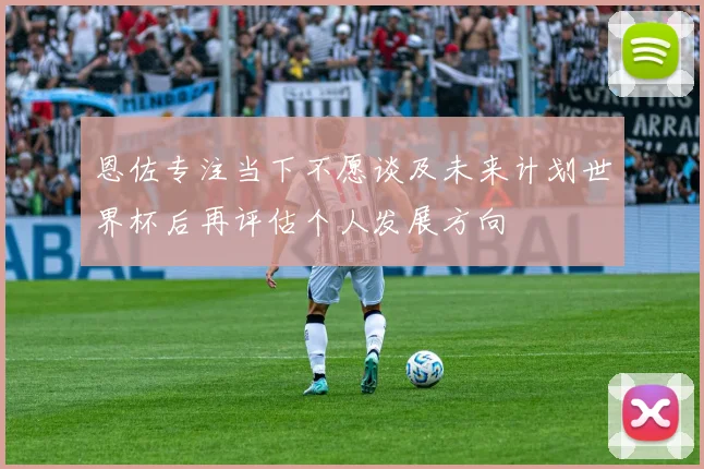 恩佐专注当下不愿谈及未来计划世界杯后再评估个人发展方向