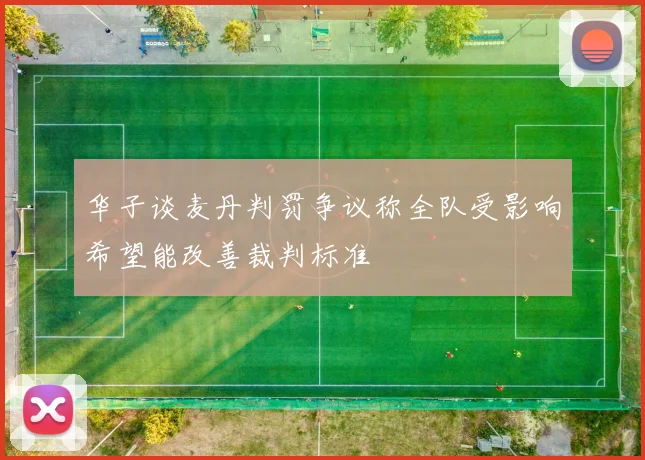 华子谈麦丹判罚争议称全队受影响希望能改善裁判标准