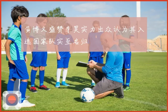 黄博文盛赞李昊实力出众认为其入选国家队实至名归