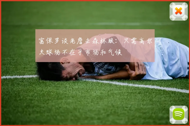 富保罗谈老詹去森林狼：只需高尔夫球场不在乎市场和气候