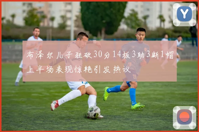 布泽尔儿子狂砍30分14板3助3断1帽上半场表现惊艳引发热议