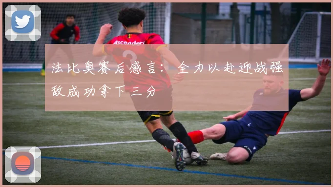 法比奥赛后感言：全力以赴迎战强敌成功拿下三分