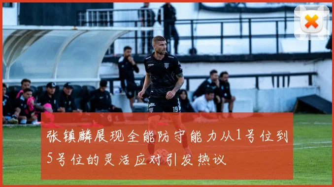 张镇麟展现全能防守能力从1号位到5号位的灵活应对引发热议